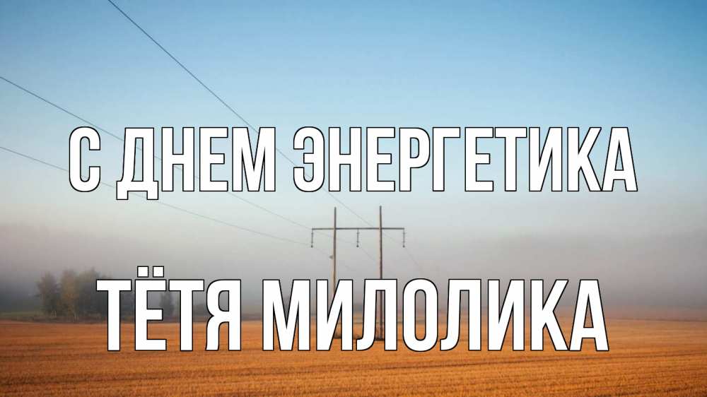 Открытка на каждый день с именем, Тётя-Милолика С днем энергетика ЛЭП столбы Прикольная открытка с пожеланием онлайн скачать бесплатно 