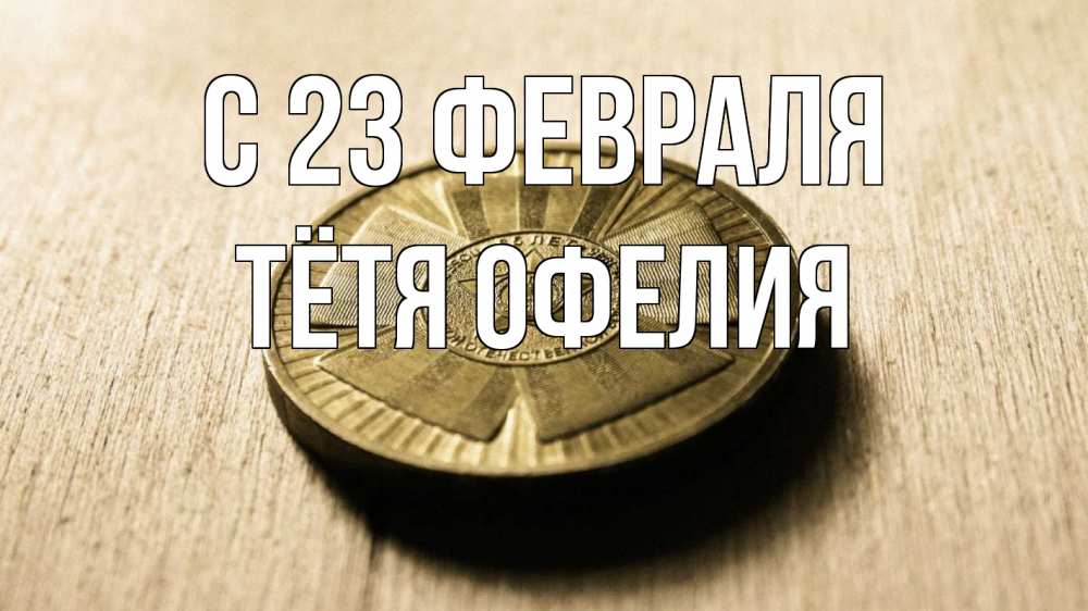 Открытка на каждый день с именем, Тётя-Офелия С 23 февраля 23 февраля Прикольная открытка с пожеланием онлайн скачать бесплатно 