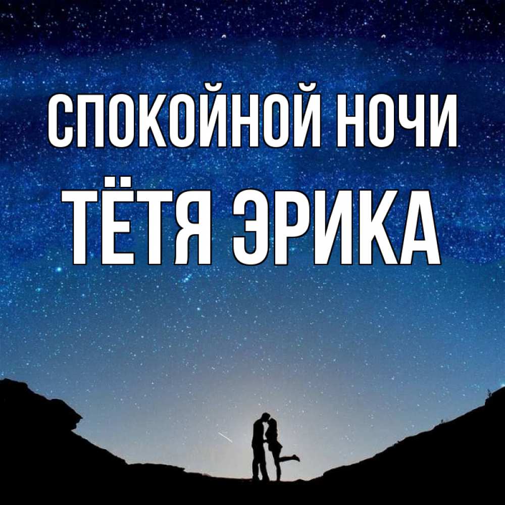 Открытка на каждый день с именем, Тётя-Эрика Спокойной ночи звездное небо и люди Прикольная открытка с пожеланием онлайн скачать бесплатно 