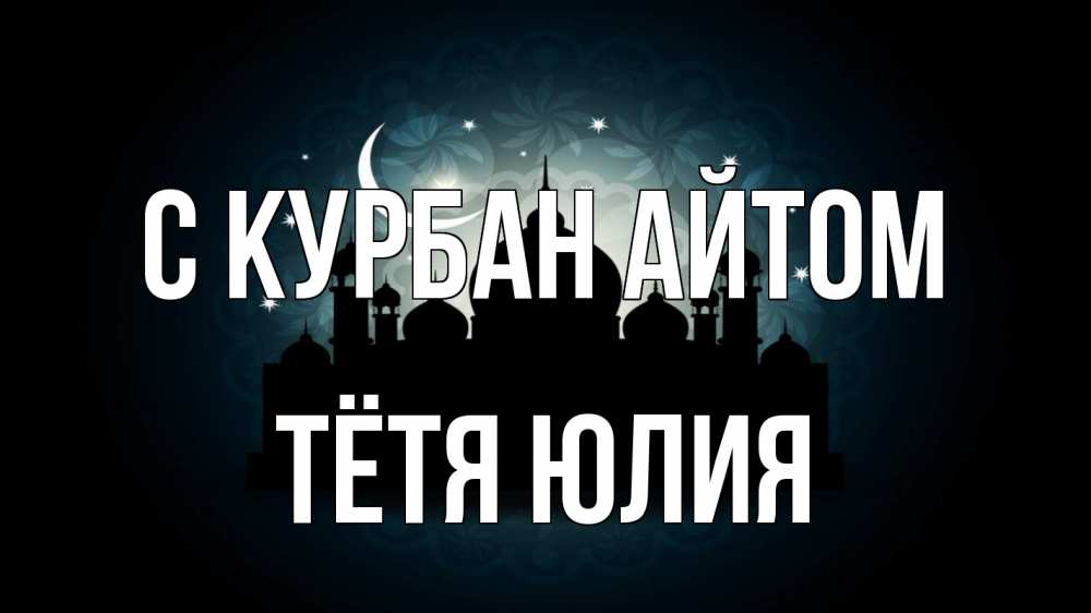 Открытка на каждый день с именем, Тётя-Юлия С курбан айтом мечеть Прикольная открытка с пожеланием онлайн скачать бесплатно 