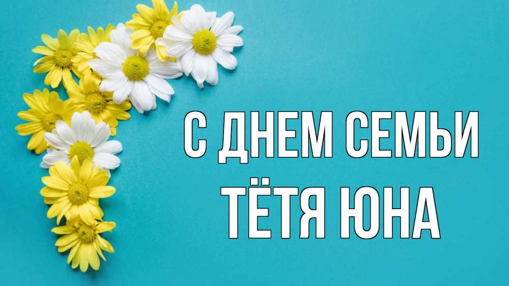 Открытка на каждый день с именем, Тётя-Юна С днем семьи с днем семьи Прикольная открытка с пожеланием онлайн скачать бесплатно 