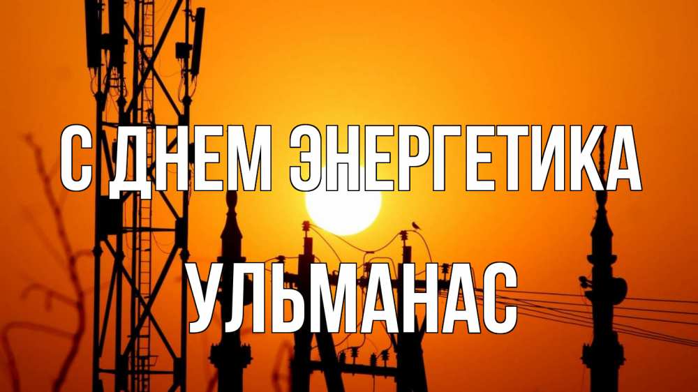 Открытка на каждый день с именем, Ульманас С днем энергетика закат,  электроэнергия, энергетик Прикольная открытка с пожеланием онлайн скачать бесплатно 