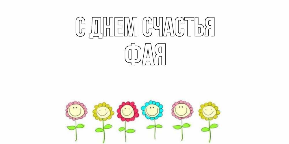Открытка на каждый день с именем, Фая С днем счастья улыбка, цветы Прикольная открытка с пожеланием онлайн скачать бесплатно 