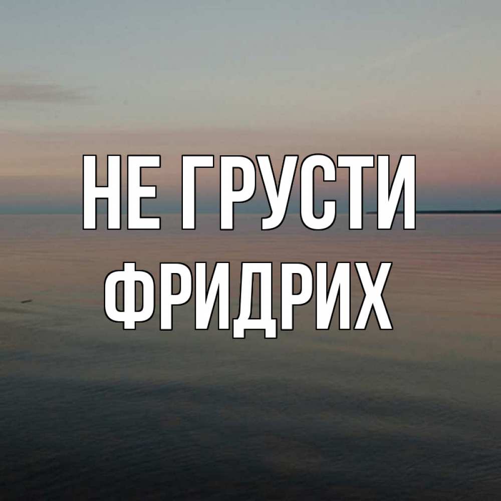Открытка на каждый день с именем, Фридрих Не грусти водная гладь Прикольная открытка с пожеланием онлайн скачать бесплатно 