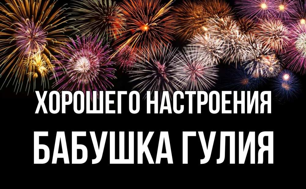 Открытка на каждый день с именем, Бабушка-Гулия Хорошего настроения Фейрверг 1 Прикольная открытка с пожеланием онлайн скачать бесплатно 