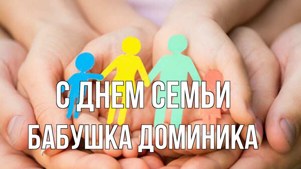 Открытка на каждый день с именем, Бабушка-Доминика С днем семьи Руки, бумага, семья Прикольная открытка с пожеланием онлайн скачать бесплатно 
