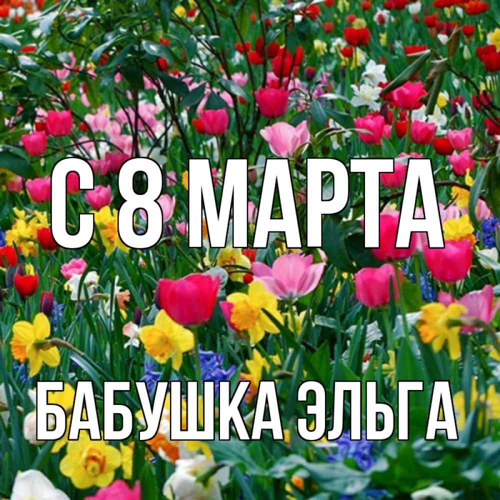 Открытка на каждый день с именем, Бабушка-Эльга С 8 МАРТА с международным женским днем поздравления для женщины Прикольная открытка с пожеланием онлайн скачать бесплатно 