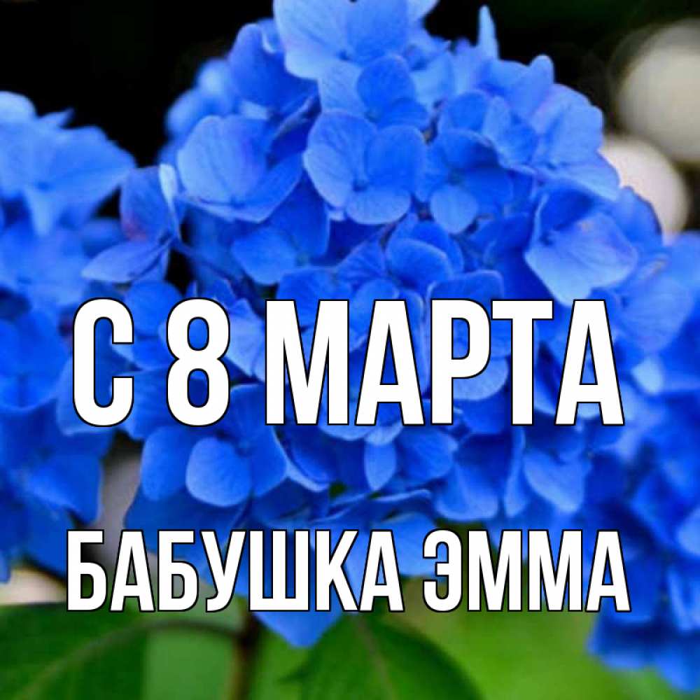 Открытка на каждый день с именем, Бабушка-Эмма С 8 МАРТА синие цветы Прикольная открытка с пожеланием онлайн скачать бесплатно 