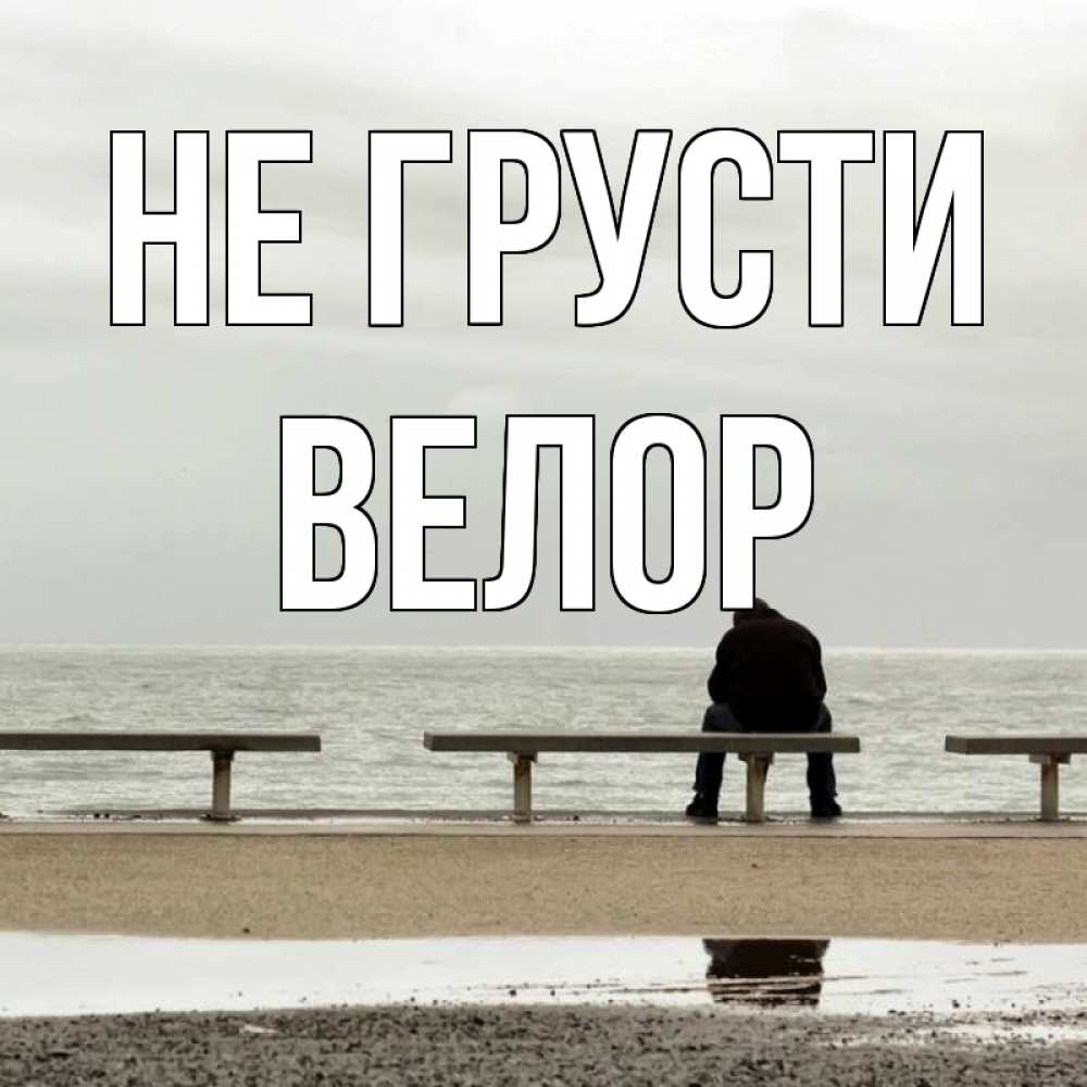 Открытка на каждый день с именем, Велор Не грусти вода Прикольная открытка с пожеланием онлайн скачать бесплатно 