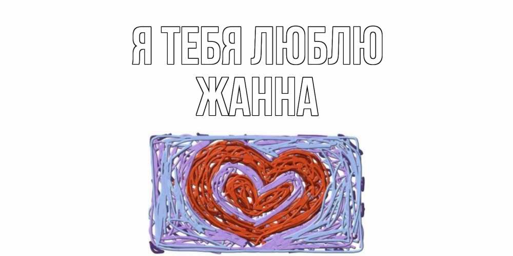 Открытка на каждый день с именем, Жанна Я тебя люблю сердце Прикольная открытка с пожеланием онлайн скачать бесплатно 