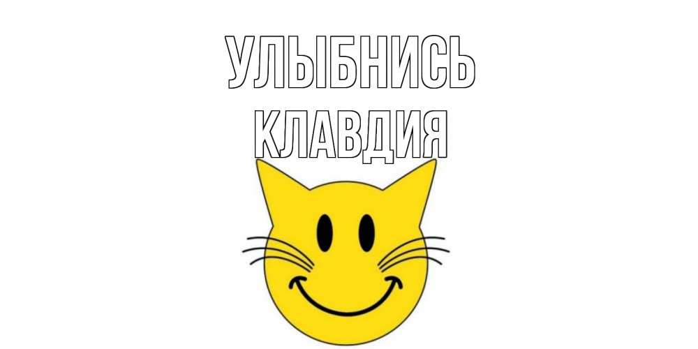 Открытка на каждый день с именем, Клавдия Улыбнись кот, улыбка Прикольная открытка с пожеланием онлайн скачать бесплатно 