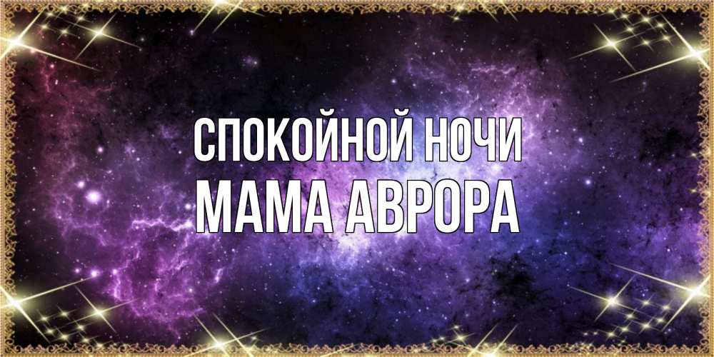 Открытка на каждый день с именем, Мама-Аврора Спокойной ночи пожелания сладких снов для любимого Прикольная открытка с пожеланием онлайн скачать бесплатно 