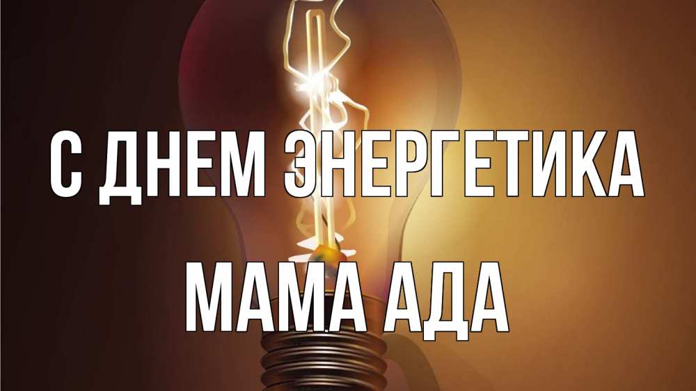 Открытка на каждый день с именем, Мама-Ада С днем энергетика лампа Прикольная открытка с пожеланием онлайн скачать бесплатно 