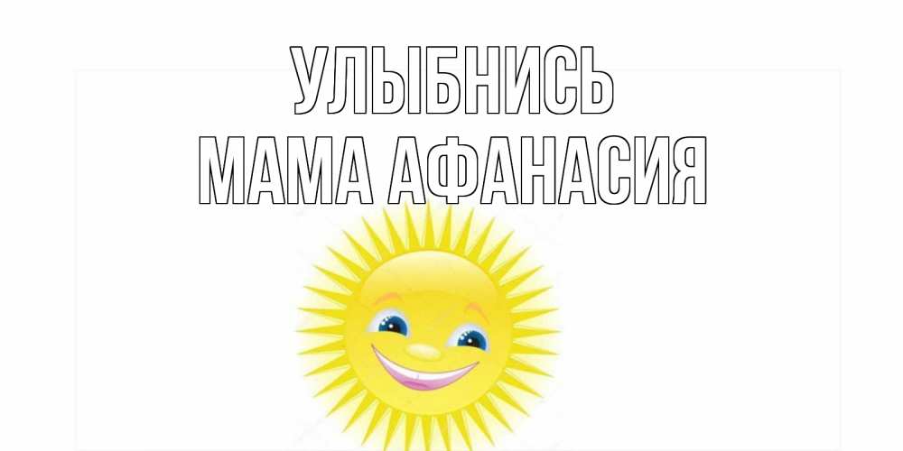 Открытка на каждый день с именем, Мама-Афанасия Улыбнись пожелания позитивные Прикольная открытка с пожеланием онлайн скачать бесплатно 