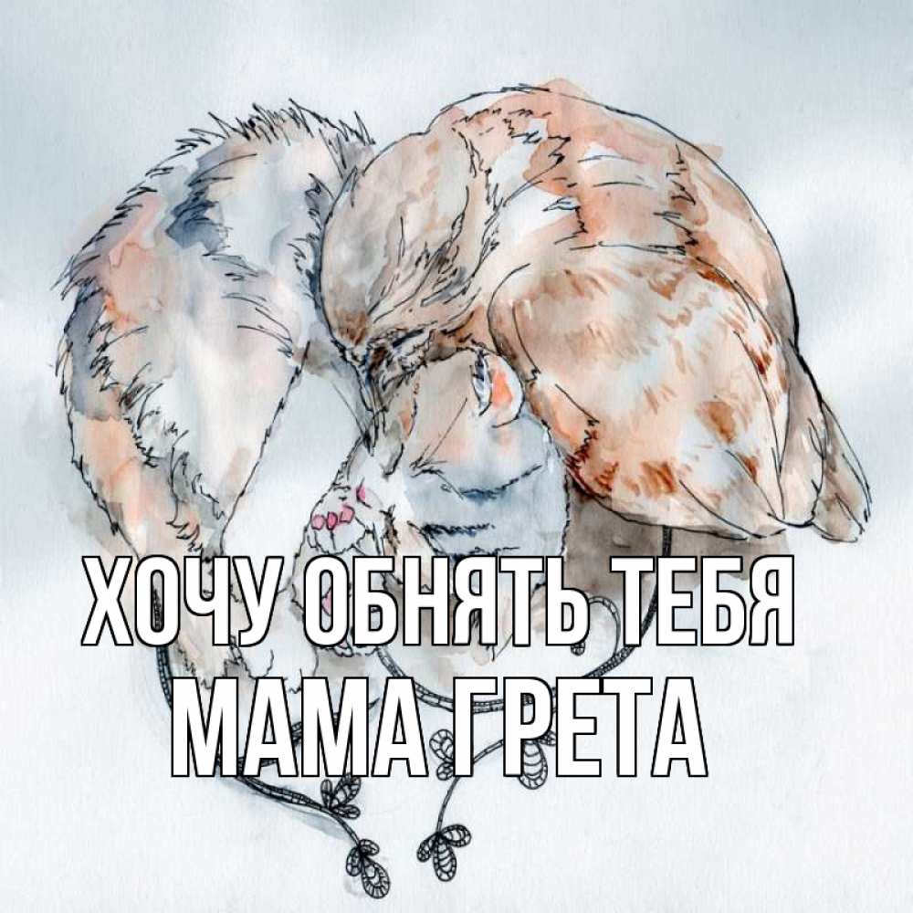 Открытка на каждый день с именем, Мама-Грета Хочу обнять тебя можно быть вместе даже когда очень разные Прикольная открытка с пожеланием онлайн скачать бесплатно 