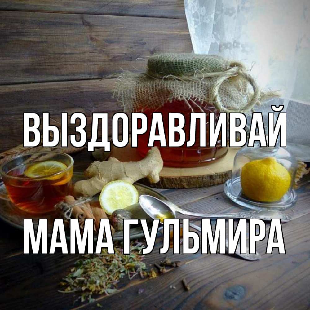Открытка на каждый день с именем, Мама-Гульмира Выздоравливай банка с медом Прикольная открытка с пожеланием онлайн скачать бесплатно 