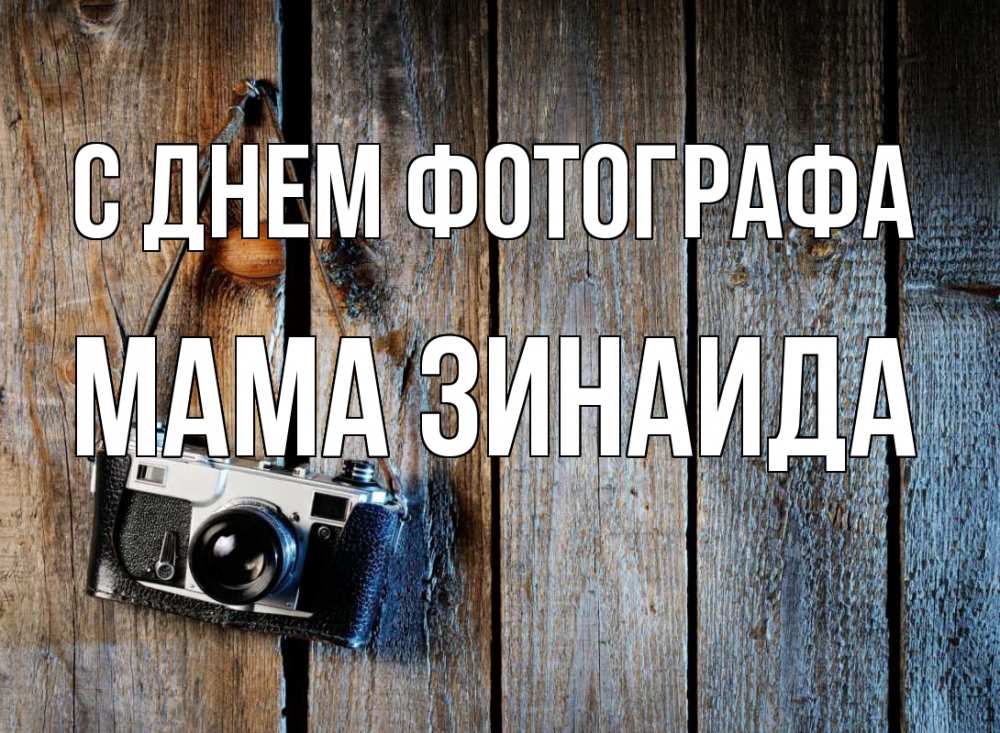 Открытка на каждый день с именем, Мама-Зинаида С днем фотографа с днем фотографа Прикольная открытка с пожеланием онлайн скачать бесплатно 