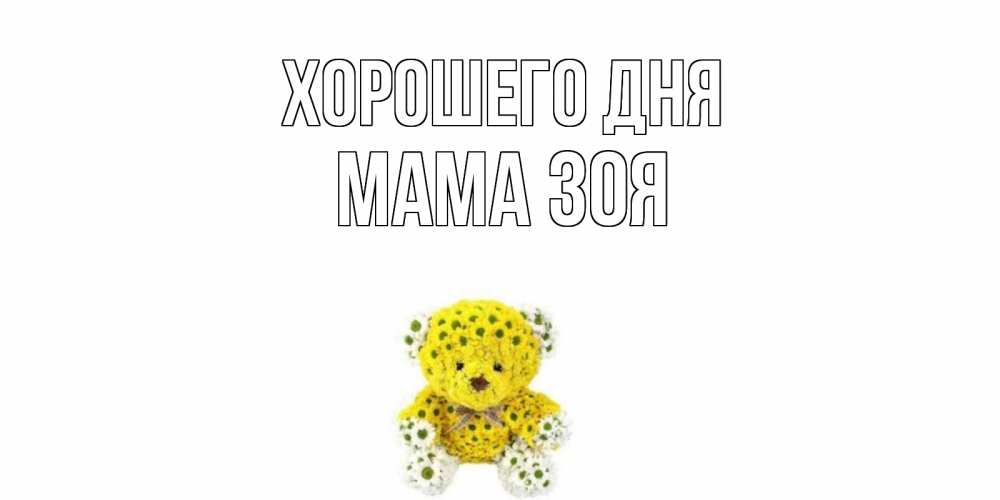 Открытка на каждый день с именем, Мама-Зоя Хорошего дня позитивного настроения вам Прикольная открытка с пожеланием онлайн скачать бесплатно 