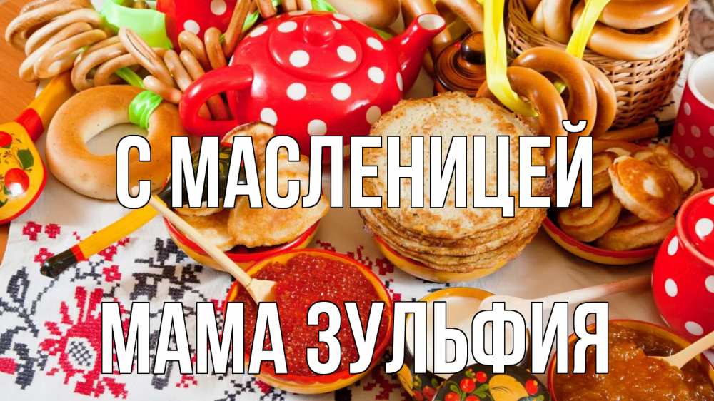 Открытка на каждый день с именем, Мама-Зульфия С масленицей блины, красная икра, баранки Прикольная открытка с пожеланием онлайн скачать бесплатно 
