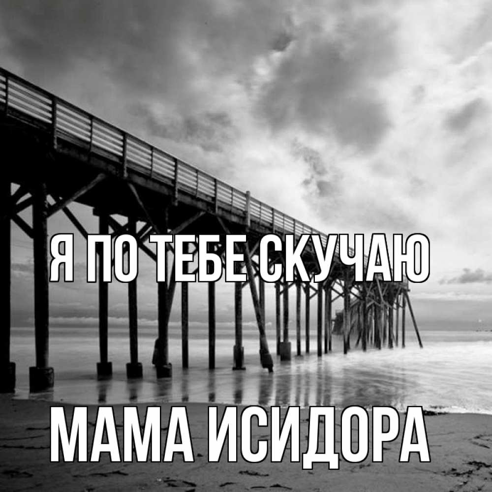 Открытка на каждый день с именем, Мама-Исидора Я по тебе скучаю старый Прикольная открытка с пожеланием онлайн скачать бесплатно 