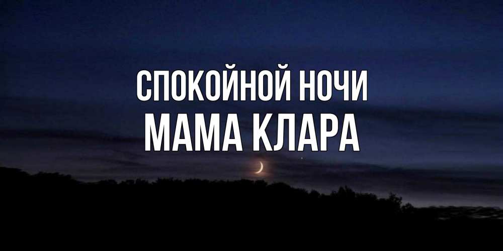 Открытка на каждый день с именем, Мама-Клара Спокойной ночи месяц Прикольная открытка с пожеланием онлайн скачать бесплатно 