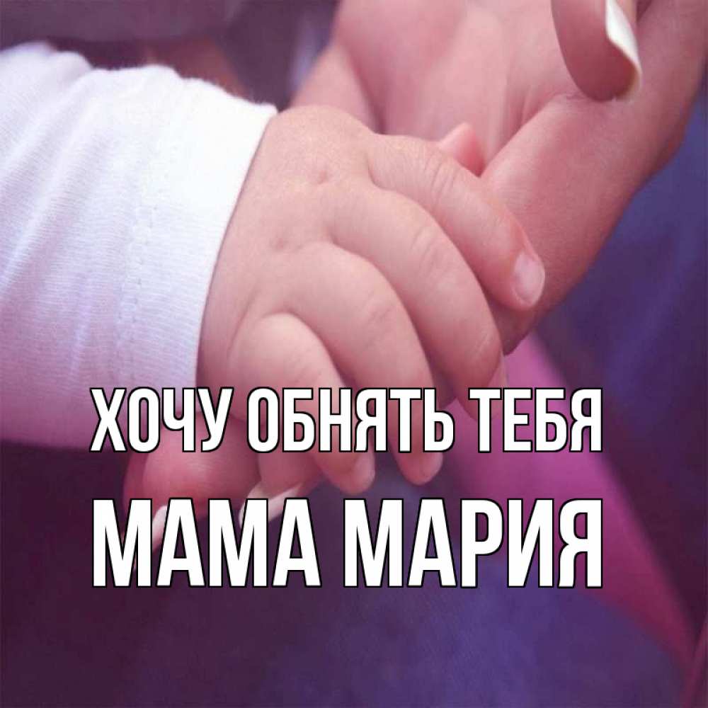 Открытка на каждый день с именем, Мама-Мария Хочу обнять тебя мама с ребенком Прикольная открытка с пожеланием онлайн скачать бесплатно 