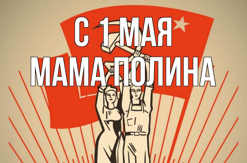Открытка на каждый день с именем, Мама-Полина С 1 мая С 1 мая Прикольная открытка с пожеланием онлайн скачать бесплатно 