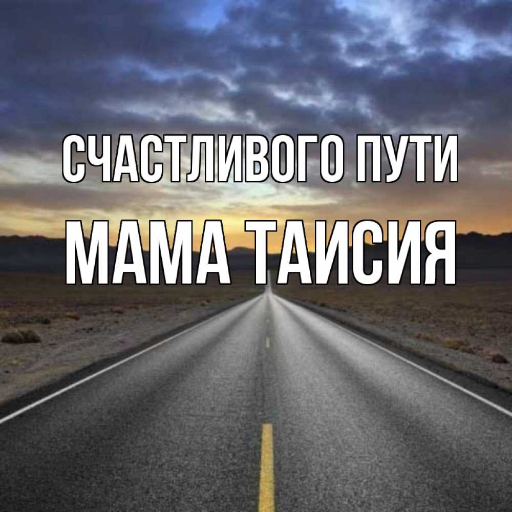 Открытка на каждый день с именем, Мама-Таисия Счастливого пути горы на горизонте Прикольная открытка с пожеланием онлайн скачать бесплатно 