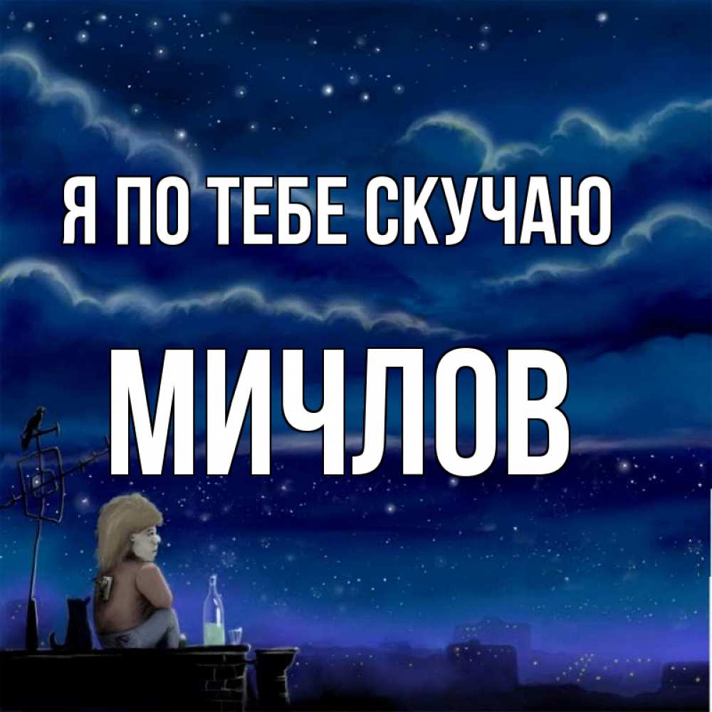 Открытка на каждый день с именем, Мичлов Я по тебе скучаю на крыше 1 Прикольная открытка с пожеланием онлайн скачать бесплатно 