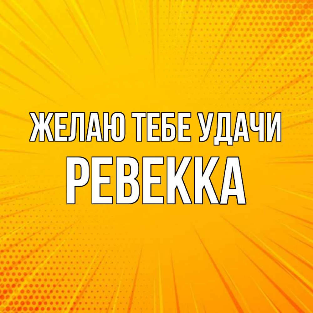 Открытка на каждый день с именем, Ревекка Желаю тебе удачи фон Прикольная открытка с пожеланием онлайн скачать бесплатно 