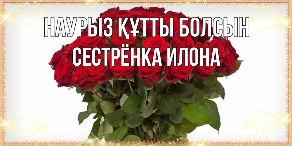 Открытка на каждый день с именем, Сестрёнка-Илона Наурыз құтты болсын поздравляю с наурызом Прикольная открытка с пожеланием онлайн скачать бесплатно 
