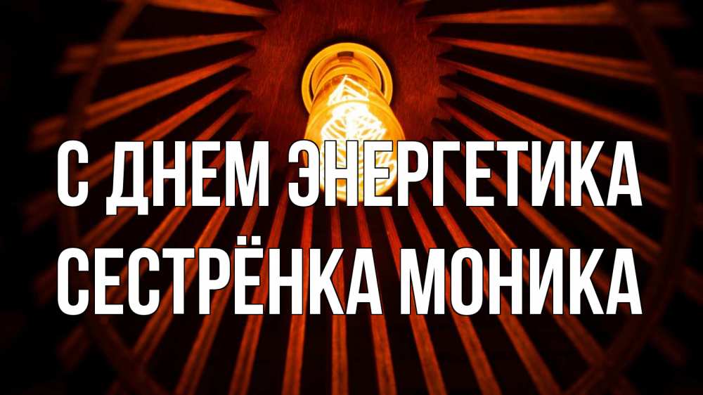 Открытка на каждый день с именем, Сестрёнка-Моника С днем энергетика лампа Прикольная открытка с пожеланием онлайн скачать бесплатно 