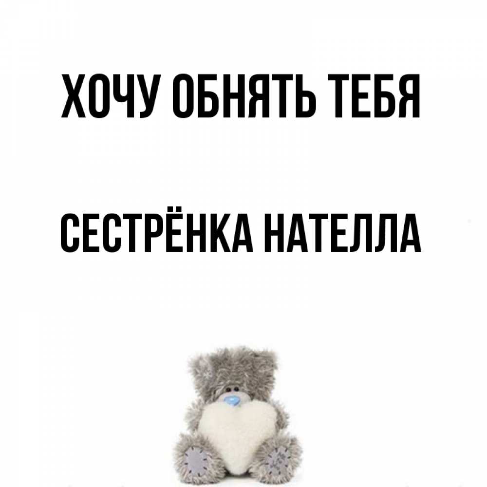 Открытка на каждый день с именем, Сестрёнка-Нателла Хочу обнять тебя медвежонок с сердечком белого цвета Прикольная открытка с пожеланием онлайн скачать бесплатно 