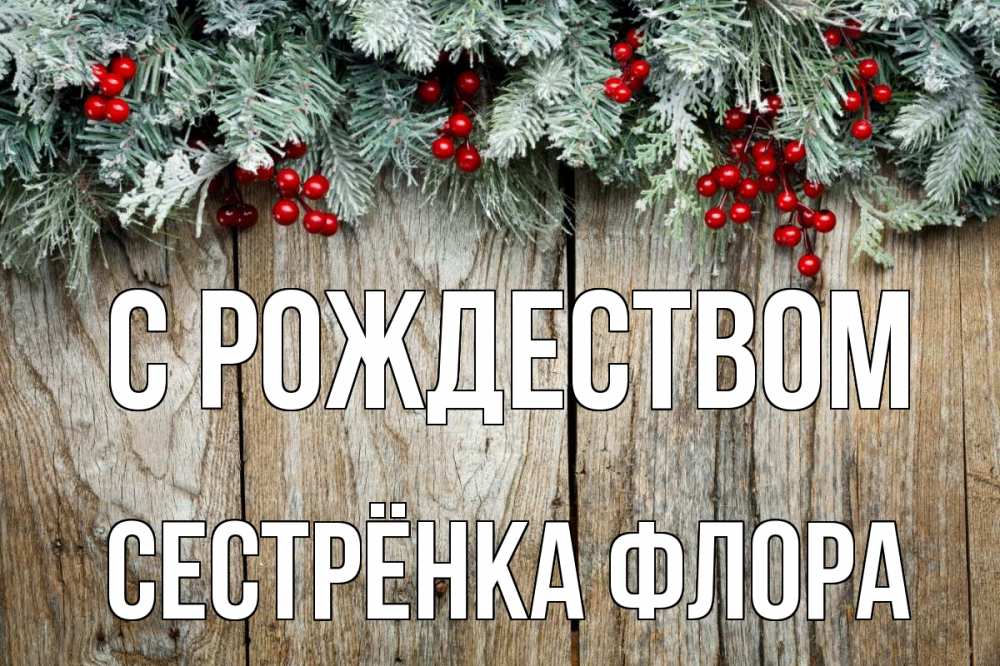 Открытка на каждый день с именем, Сестрёнка-Флора С рождеством с рождеством Прикольная открытка с пожеланием онлайн скачать бесплатно 