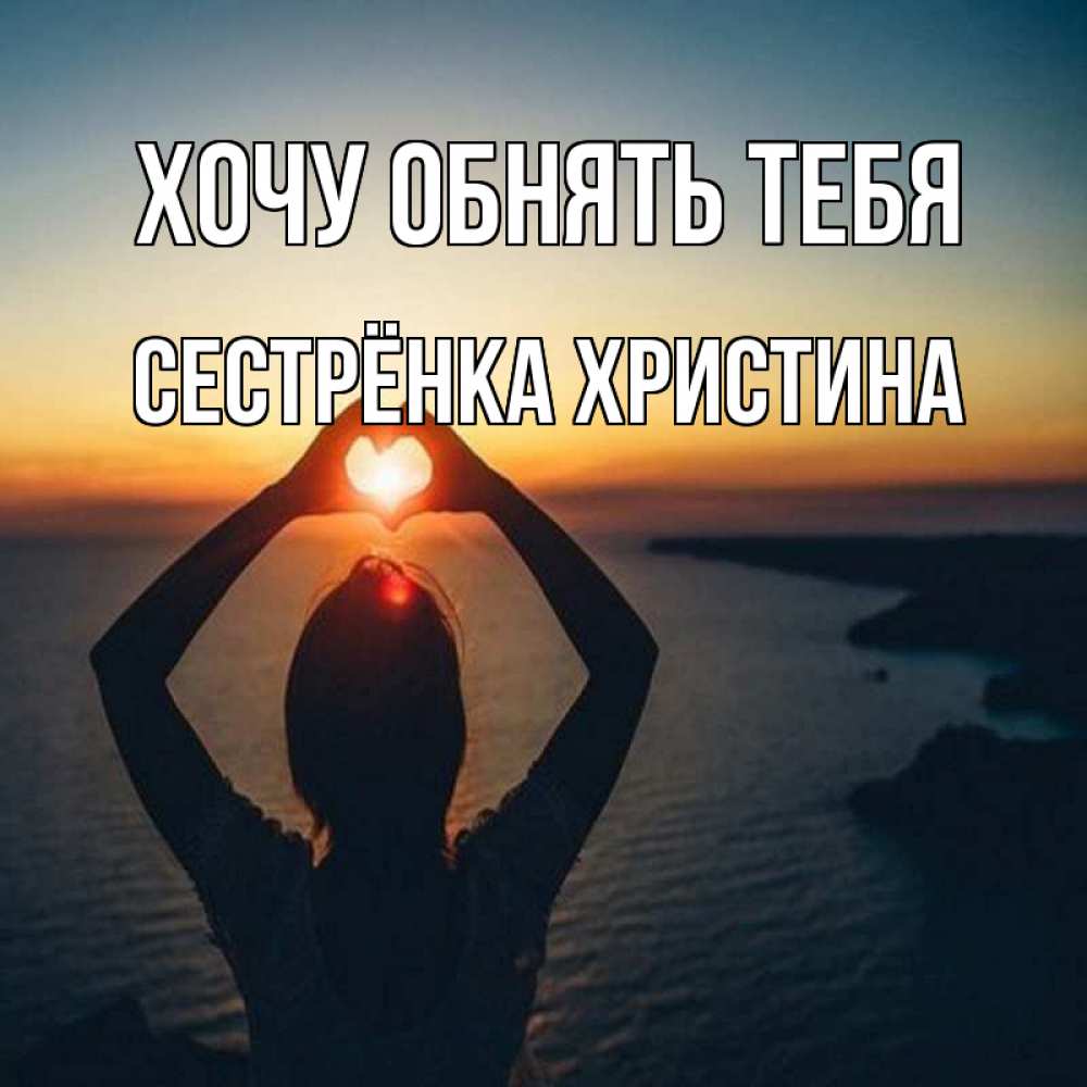 Открытка на каждый день с именем, Сестрёнка-Христина Хочу обнять тебя закат на море Прикольная открытка с пожеланием онлайн скачать бесплатно 