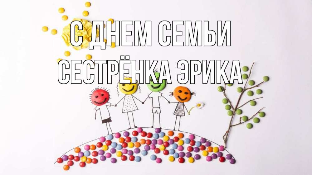 Открытка на каждый день с именем, Сестрёнка-Эрика С днем семьи с днем семьи Прикольная открытка с пожеланием онлайн скачать бесплатно 