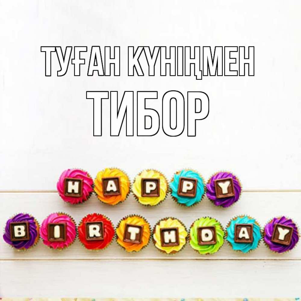 Открытка на каждый день с именем, Тибор Туған күніңмен из кексов и шоколада Прикольная открытка с пожеланием онлайн скачать бесплатно 