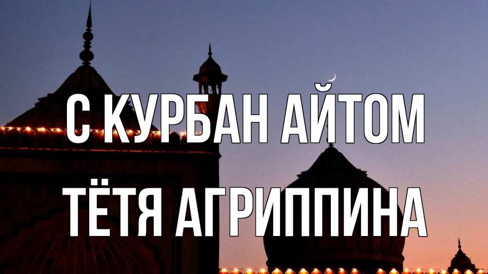 Открытка на каждый день с именем, Тётя-Агриппина С курбан айтом мечеть Прикольная открытка с пожеланием онлайн скачать бесплатно 