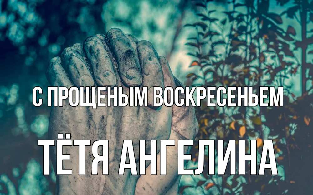Открытка на каждый день с именем, Тётя-Ангелина С прощеным воскресеньем руки Прикольная открытка с пожеланием онлайн скачать бесплатно 