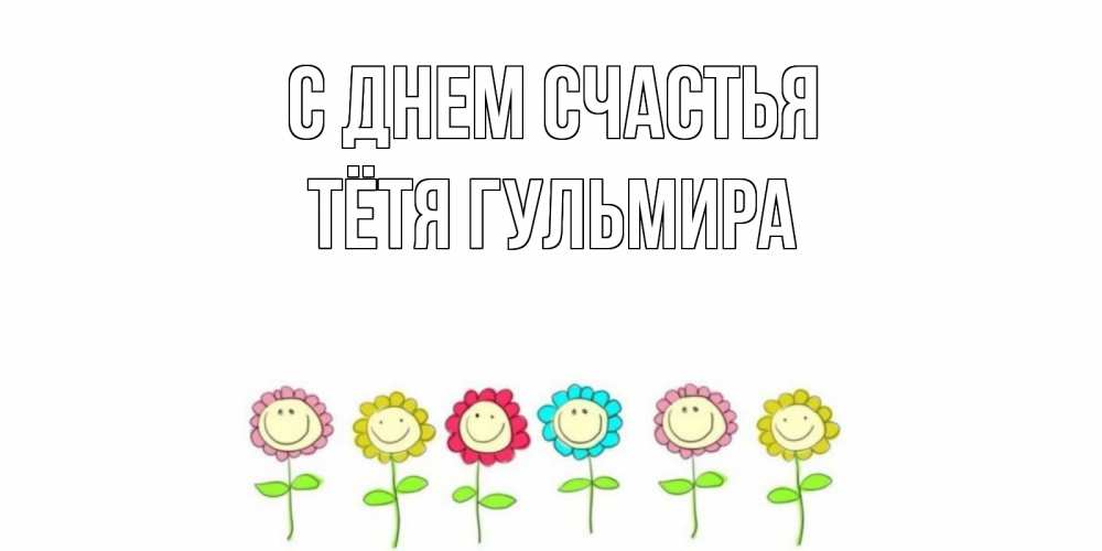 Открытка на каждый день с именем, Тётя-Гульмира С днем счастья улыбка, цветы Прикольная открытка с пожеланием онлайн скачать бесплатно 