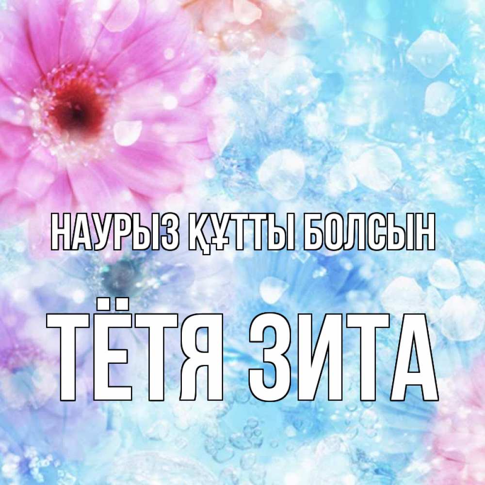 Открытка на каждый день с именем, Тётя-Зита Наурыз құтты болсын цветы Прикольная открытка с пожеланием онлайн скачать бесплатно 