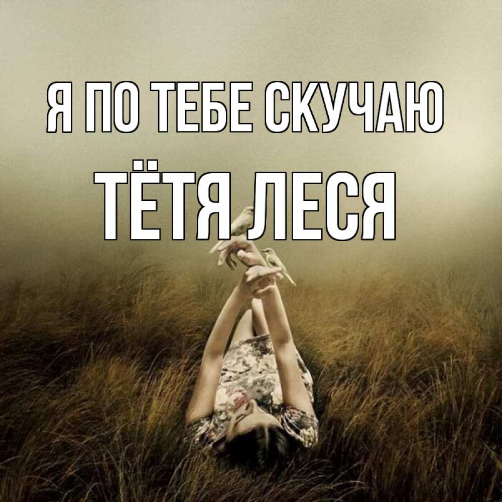 Открытка на каждый день с именем, Тётя-Леся Я по тебе скучаю девушка с голубями Прикольная открытка с пожеланием онлайн скачать бесплатно 