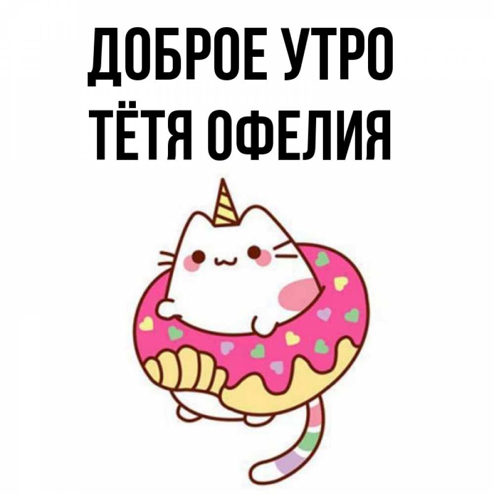 Открытка на каждый день с именем, Тётя-Офелия Доброе утро кот в бублике Прикольная открытка с пожеланием онлайн скачать бесплатно 
