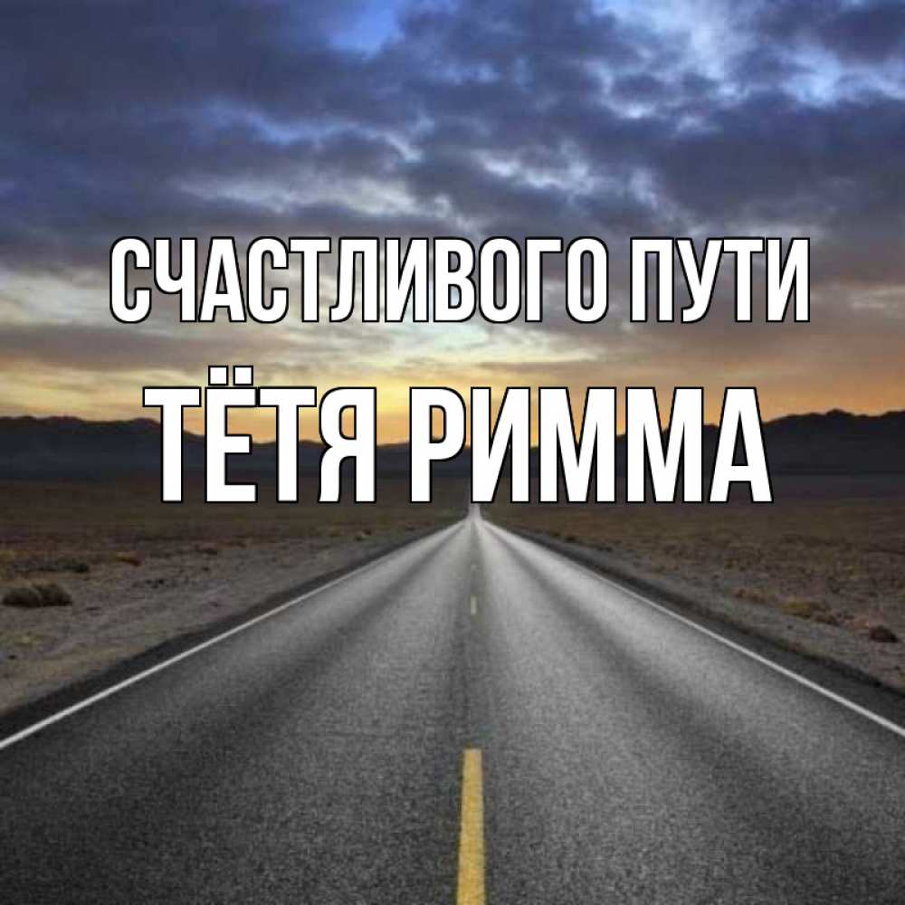 Открытка на каждый день с именем, Тётя-Римма Счастливого пути горы на горизонте Прикольная открытка с пожеланием онлайн скачать бесплатно 
