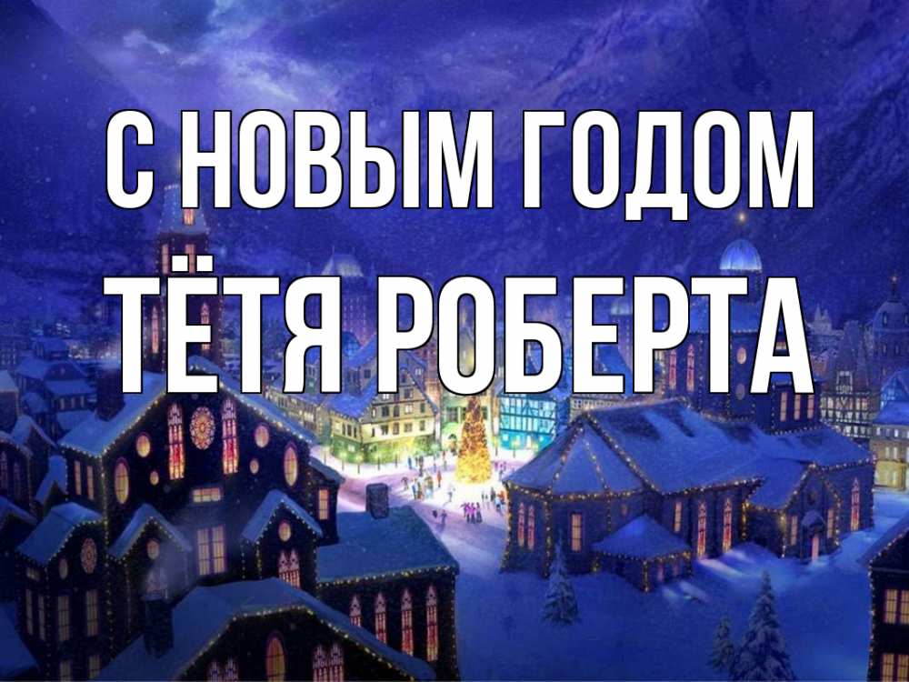 Открытка на каждый день с именем, Тётя-Роберта С новым годом новый год Прикольная открытка с пожеланием онлайн скачать бесплатно 