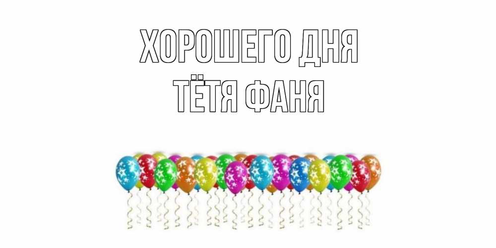 Открытка на каждый день с именем, Тётя-Фаня Хорошего дня прекрасного дня Прикольная открытка с пожеланием онлайн скачать бесплатно 