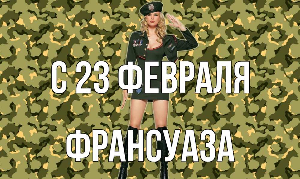 Открытка на каждый день с именем, Франсуаза С 23 февраля 23 февраля Прикольная открытка с пожеланием онлайн скачать бесплатно 