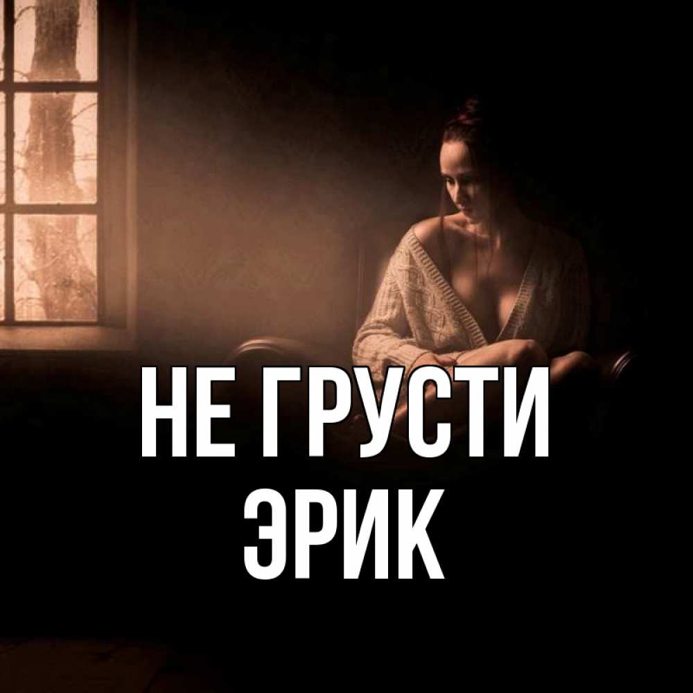 Открытка на каждый день с именем, Эрик Не грусти сидя у окна Прикольная открытка с пожеланием онлайн скачать бесплатно 