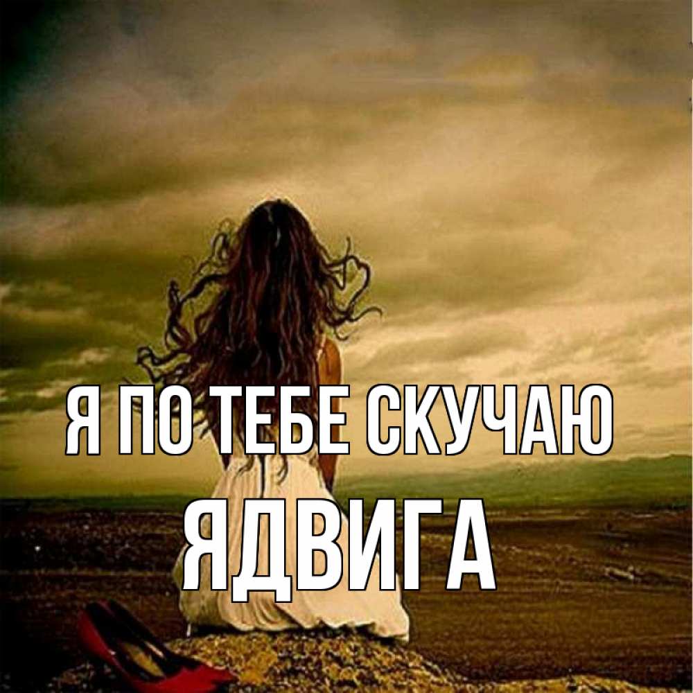 Открытка на каждый день с именем, Ядвига Я по тебе скучаю возвращайся Прикольная открытка с пожеланием онлайн скачать бесплатно 