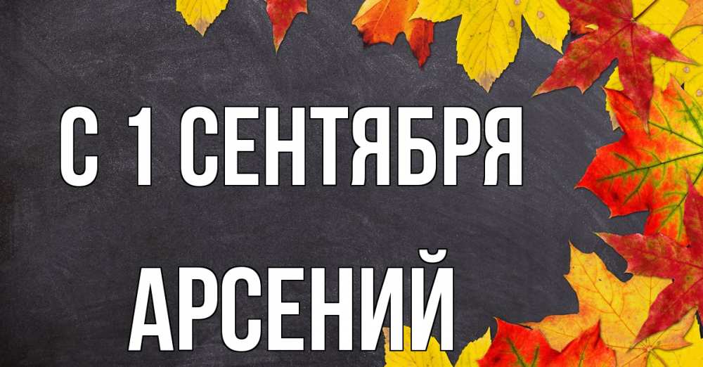 Открытка на каждый день с именем, Арсений С 1 сентября с днем знаний Прикольная открытка с пожеланием онлайн скачать бесплатно 